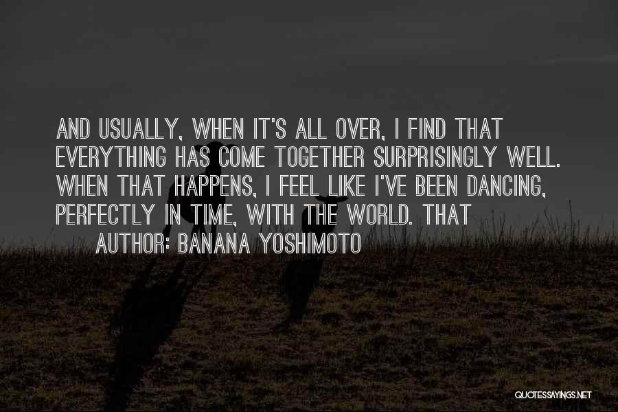 Banana Yoshimoto Quotes: And Usually, When It's All Over, I Find That Everything Has Come Together Surprisingly Well. When That Happens, I Feel