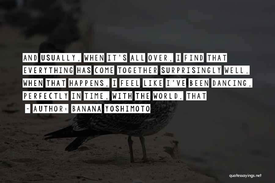 Banana Yoshimoto Quotes: And Usually, When It's All Over, I Find That Everything Has Come Together Surprisingly Well. When That Happens, I Feel