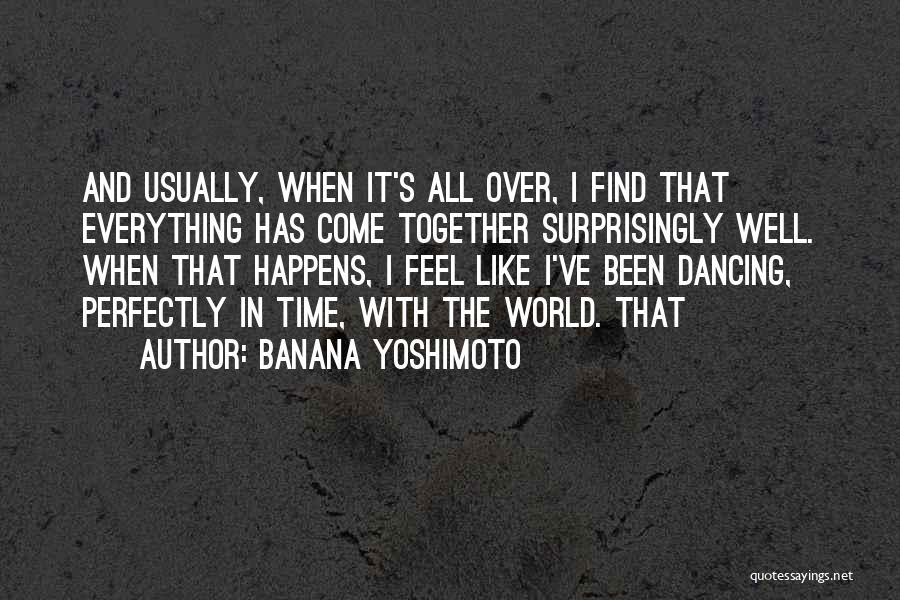 Banana Yoshimoto Quotes: And Usually, When It's All Over, I Find That Everything Has Come Together Surprisingly Well. When That Happens, I Feel