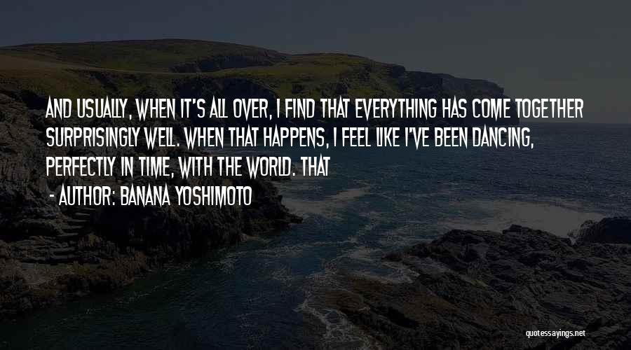 Banana Yoshimoto Quotes: And Usually, When It's All Over, I Find That Everything Has Come Together Surprisingly Well. When That Happens, I Feel