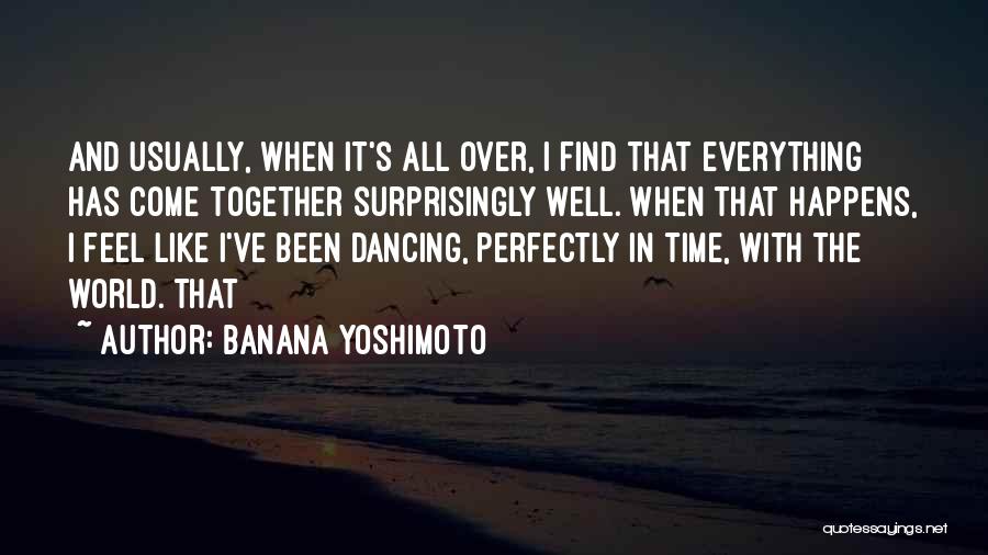 Banana Yoshimoto Quotes: And Usually, When It's All Over, I Find That Everything Has Come Together Surprisingly Well. When That Happens, I Feel