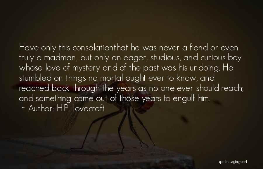 H.P. Lovecraft Quotes: Have Only This Consolationthat He Was Never A Fiend Or Even Truly A Madman, But Only An Eager, Studious, And