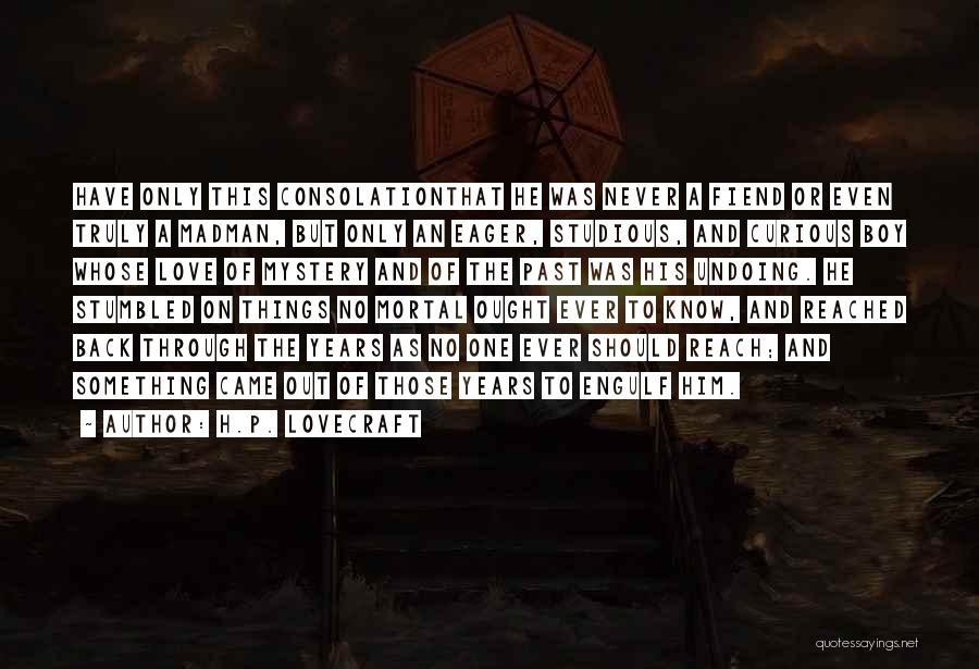 H.P. Lovecraft Quotes: Have Only This Consolationthat He Was Never A Fiend Or Even Truly A Madman, But Only An Eager, Studious, And