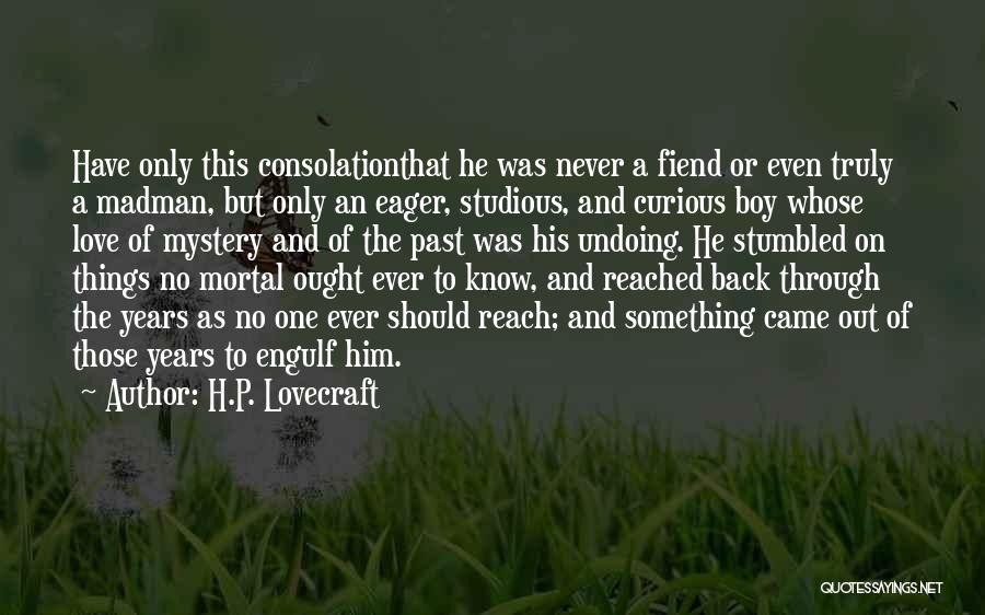 H.P. Lovecraft Quotes: Have Only This Consolationthat He Was Never A Fiend Or Even Truly A Madman, But Only An Eager, Studious, And