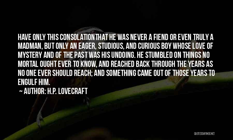 H.P. Lovecraft Quotes: Have Only This Consolationthat He Was Never A Fiend Or Even Truly A Madman, But Only An Eager, Studious, And