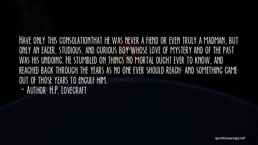 H.P. Lovecraft Quotes: Have Only This Consolationthat He Was Never A Fiend Or Even Truly A Madman, But Only An Eager, Studious, And