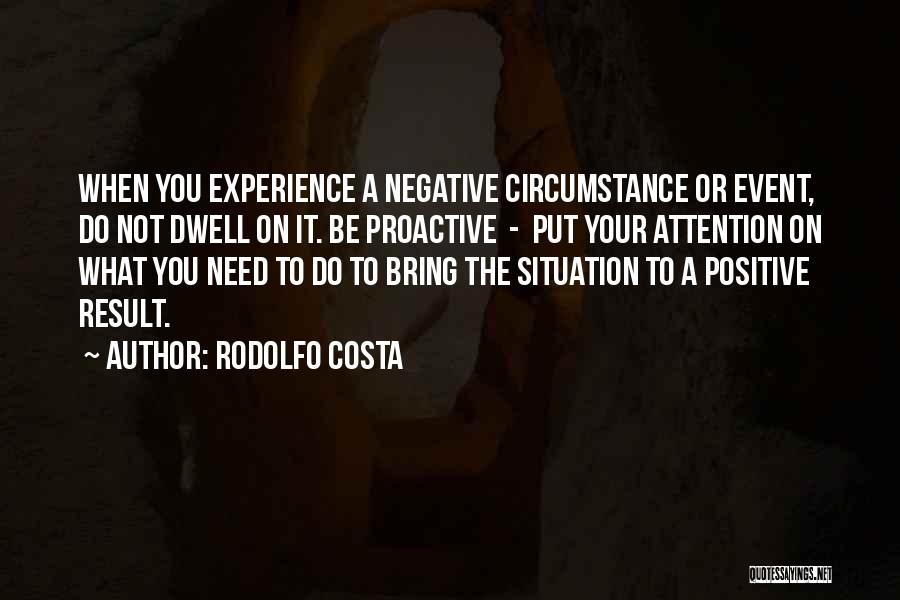 Rodolfo Costa Quotes: When You Experience A Negative Circumstance Or Event, Do Not Dwell On It. Be Proactive - Put Your Attention On