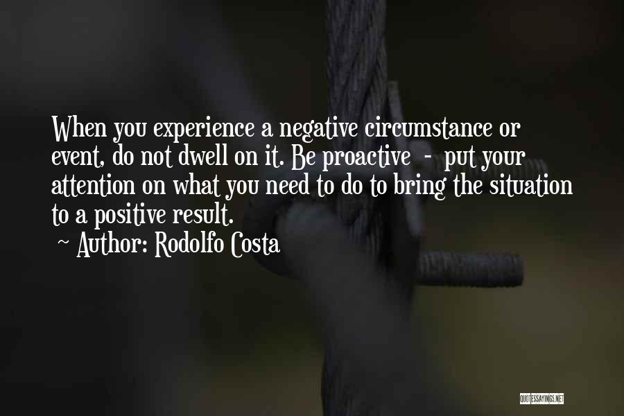 Rodolfo Costa Quotes: When You Experience A Negative Circumstance Or Event, Do Not Dwell On It. Be Proactive - Put Your Attention On