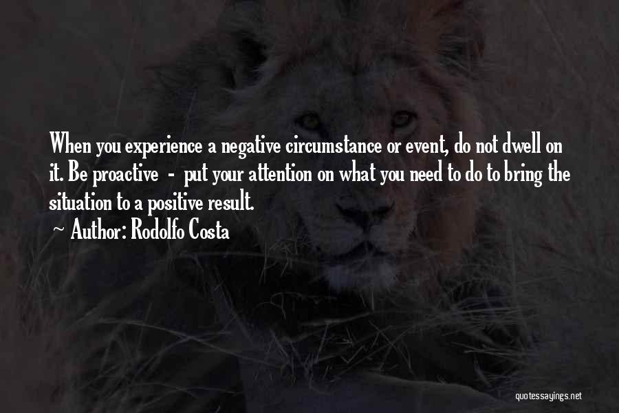 Rodolfo Costa Quotes: When You Experience A Negative Circumstance Or Event, Do Not Dwell On It. Be Proactive - Put Your Attention On