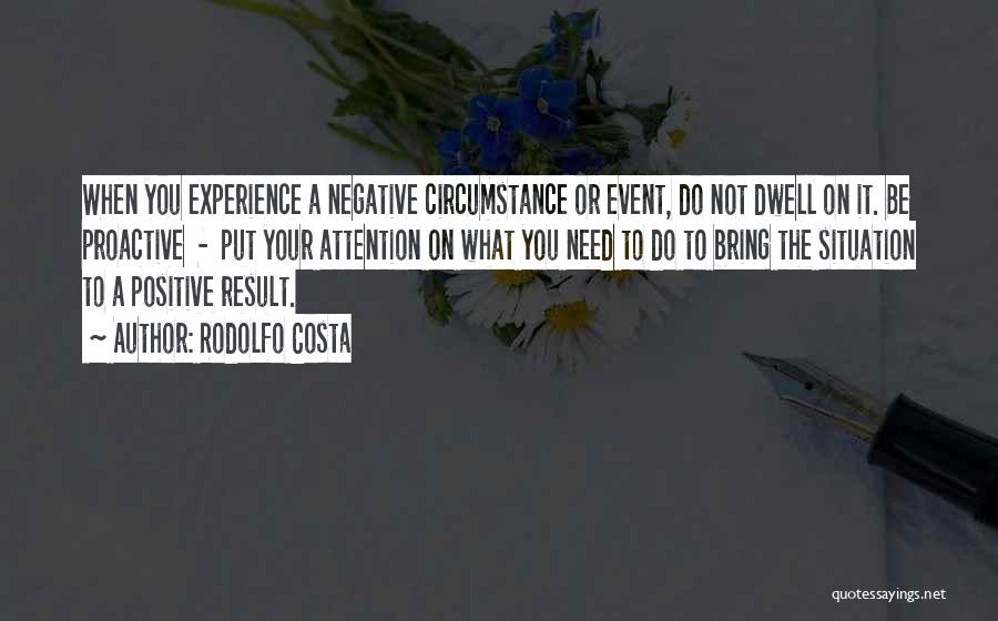 Rodolfo Costa Quotes: When You Experience A Negative Circumstance Or Event, Do Not Dwell On It. Be Proactive - Put Your Attention On