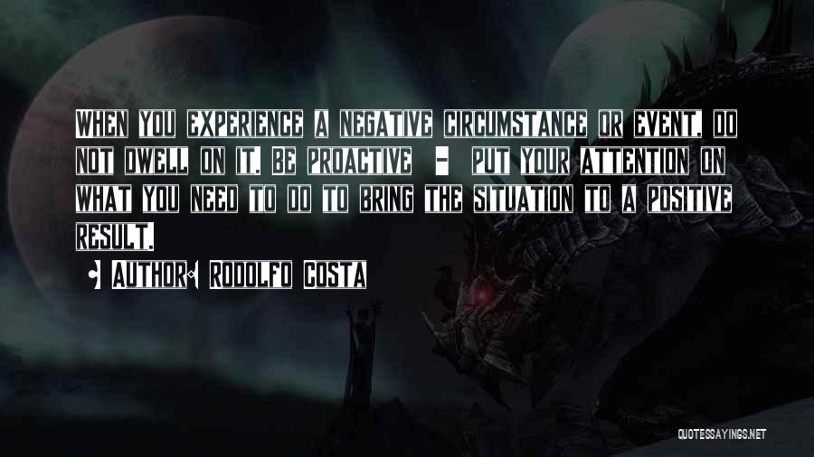 Rodolfo Costa Quotes: When You Experience A Negative Circumstance Or Event, Do Not Dwell On It. Be Proactive - Put Your Attention On