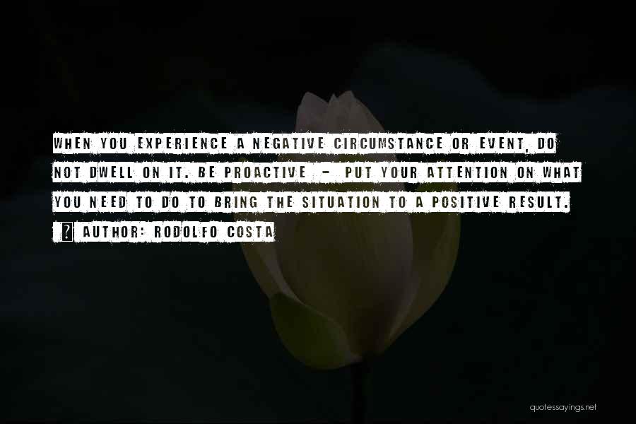 Rodolfo Costa Quotes: When You Experience A Negative Circumstance Or Event, Do Not Dwell On It. Be Proactive - Put Your Attention On