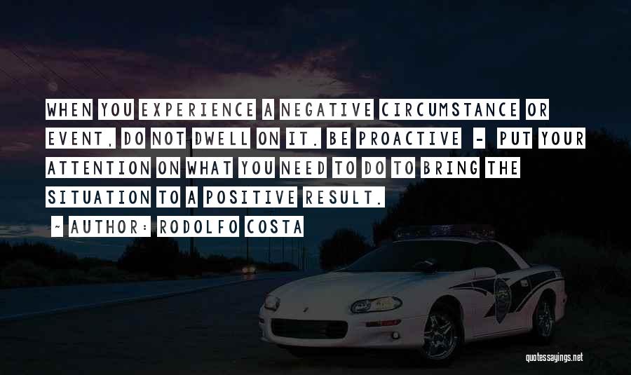 Rodolfo Costa Quotes: When You Experience A Negative Circumstance Or Event, Do Not Dwell On It. Be Proactive - Put Your Attention On