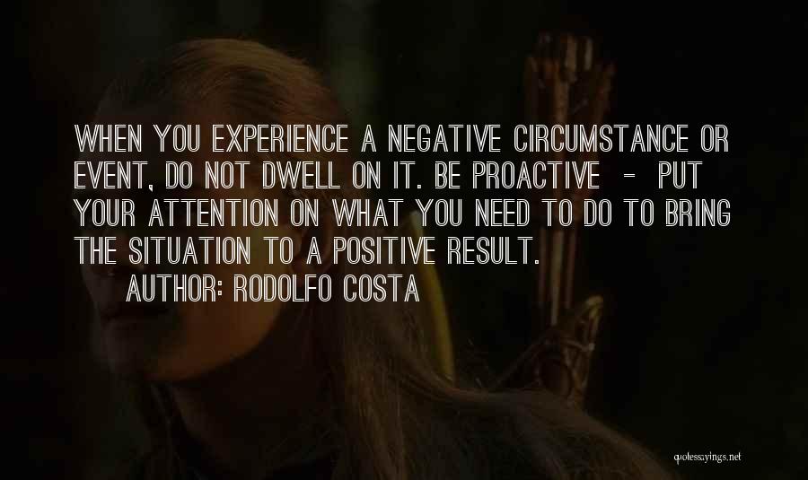 Rodolfo Costa Quotes: When You Experience A Negative Circumstance Or Event, Do Not Dwell On It. Be Proactive - Put Your Attention On