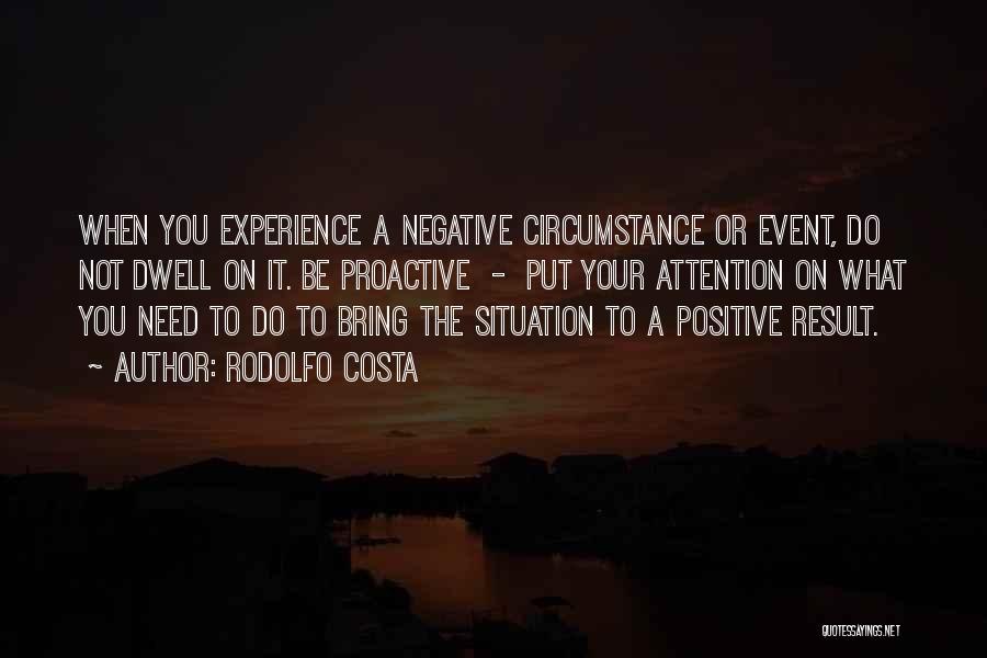 Rodolfo Costa Quotes: When You Experience A Negative Circumstance Or Event, Do Not Dwell On It. Be Proactive - Put Your Attention On