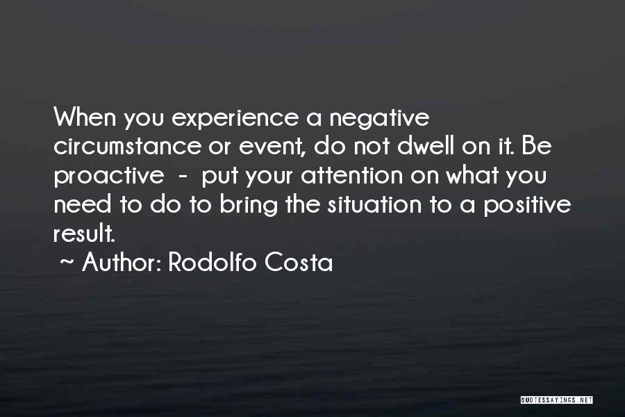 Rodolfo Costa Quotes: When You Experience A Negative Circumstance Or Event, Do Not Dwell On It. Be Proactive - Put Your Attention On