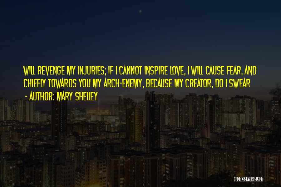 Mary Shelley Quotes: Will Revenge My Injuries; If I Cannot Inspire Love, I Will Cause Fear, And Chiefly Towards You My Arch-enemy, Because