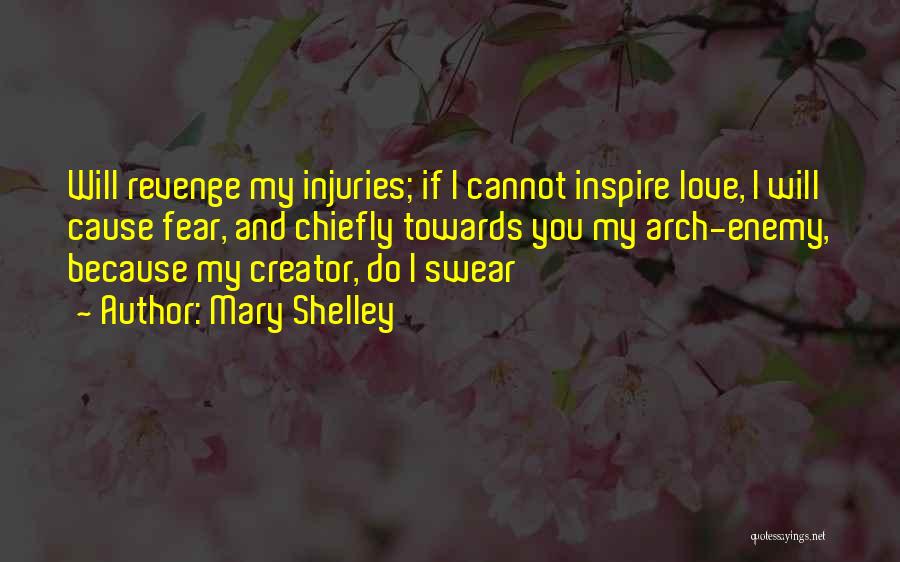 Mary Shelley Quotes: Will Revenge My Injuries; If I Cannot Inspire Love, I Will Cause Fear, And Chiefly Towards You My Arch-enemy, Because