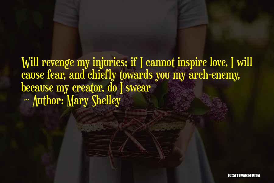 Mary Shelley Quotes: Will Revenge My Injuries; If I Cannot Inspire Love, I Will Cause Fear, And Chiefly Towards You My Arch-enemy, Because