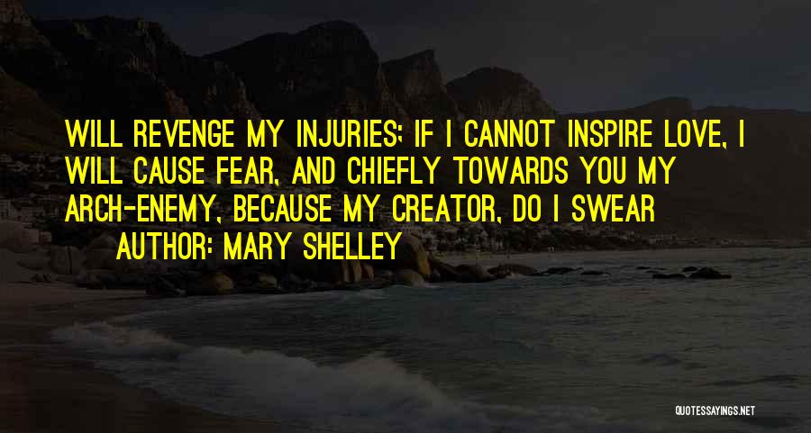 Mary Shelley Quotes: Will Revenge My Injuries; If I Cannot Inspire Love, I Will Cause Fear, And Chiefly Towards You My Arch-enemy, Because