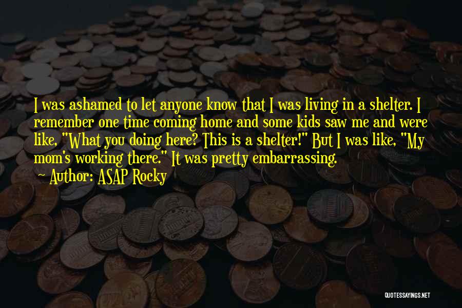 ASAP Rocky Quotes: I Was Ashamed To Let Anyone Know That I Was Living In A Shelter. I Remember One Time Coming Home