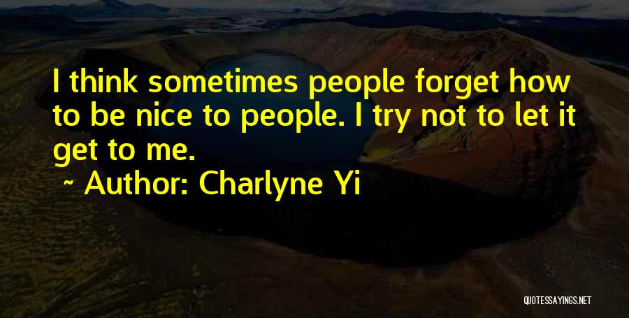 Charlyne Yi Quotes: I Think Sometimes People Forget How To Be Nice To People. I Try Not To Let It Get To Me.