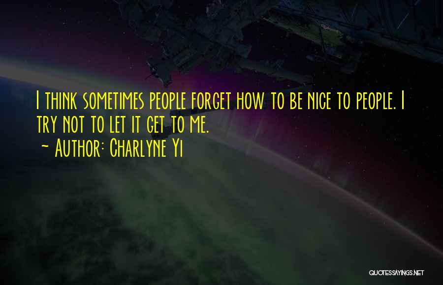 Charlyne Yi Quotes: I Think Sometimes People Forget How To Be Nice To People. I Try Not To Let It Get To Me.