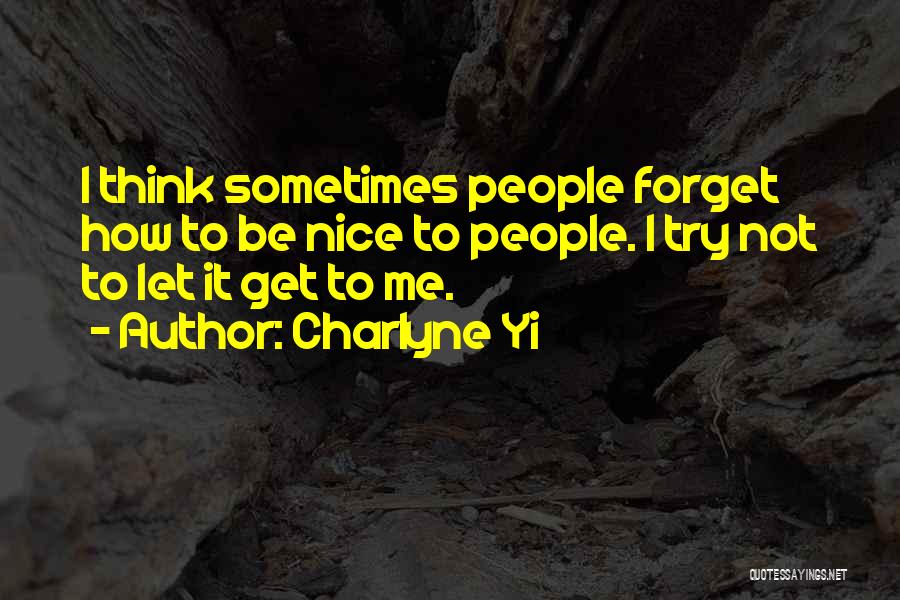 Charlyne Yi Quotes: I Think Sometimes People Forget How To Be Nice To People. I Try Not To Let It Get To Me.