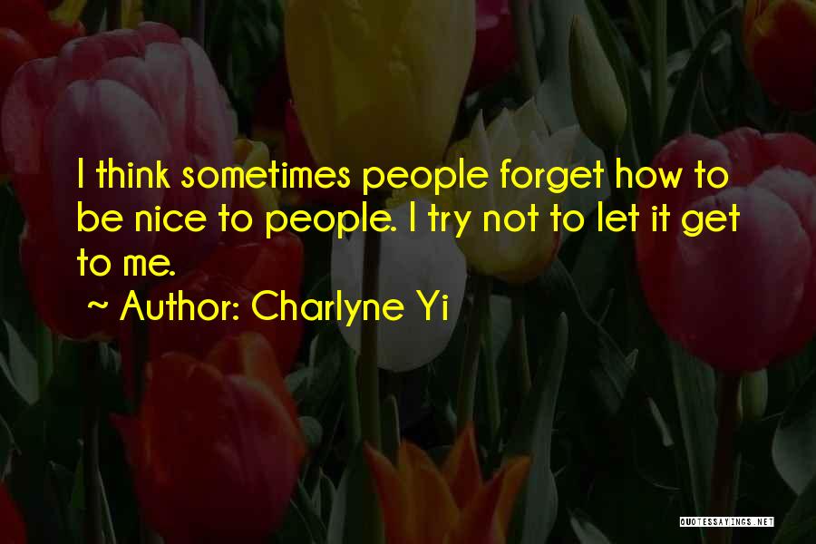 Charlyne Yi Quotes: I Think Sometimes People Forget How To Be Nice To People. I Try Not To Let It Get To Me.