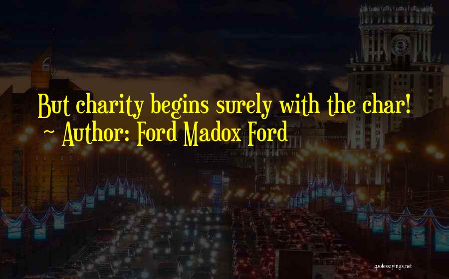 Ford Madox Ford Quotes: But Charity Begins Surely With The Char!