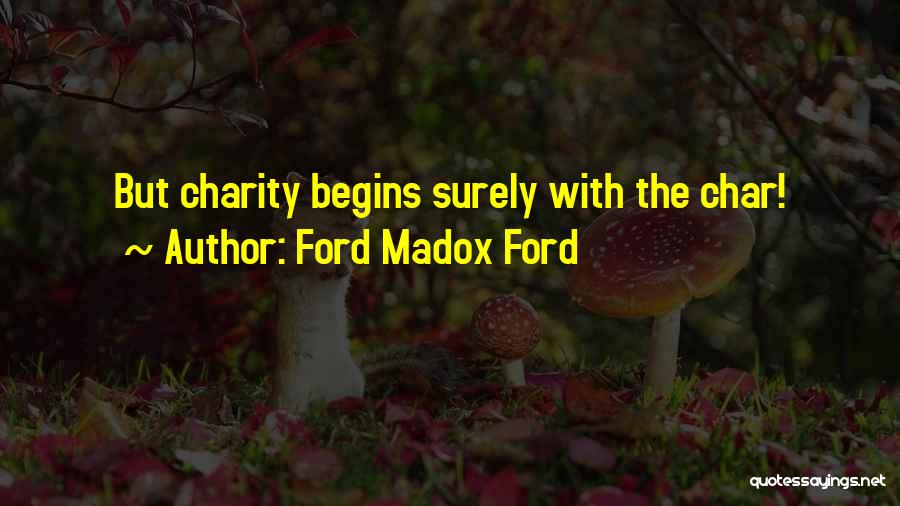 Ford Madox Ford Quotes: But Charity Begins Surely With The Char!