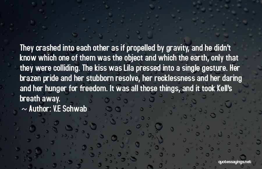 V.E Schwab Quotes: They Crashed Into Each Other As If Propelled By Gravity, And He Didn't Know Which One Of Them Was The