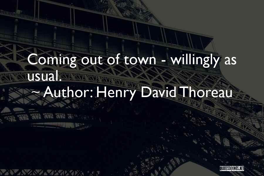 Henry David Thoreau Quotes: Coming Out Of Town - Willingly As Usual.