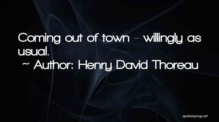 Henry David Thoreau Quotes: Coming Out Of Town - Willingly As Usual.