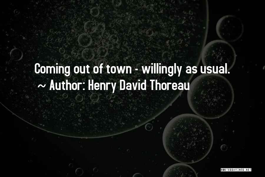 Henry David Thoreau Quotes: Coming Out Of Town - Willingly As Usual.