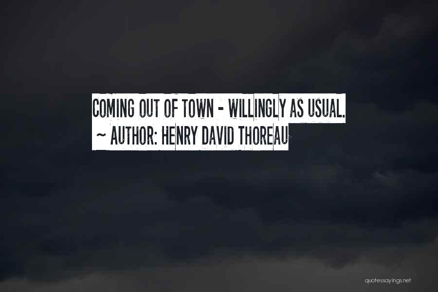 Henry David Thoreau Quotes: Coming Out Of Town - Willingly As Usual.