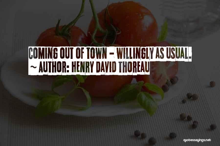 Henry David Thoreau Quotes: Coming Out Of Town - Willingly As Usual.