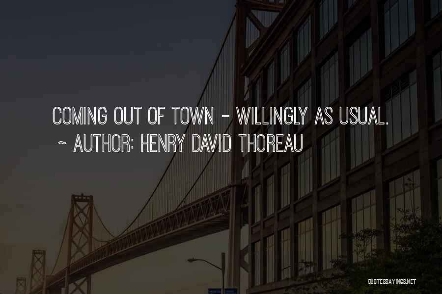 Henry David Thoreau Quotes: Coming Out Of Town - Willingly As Usual.