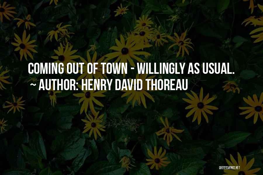 Henry David Thoreau Quotes: Coming Out Of Town - Willingly As Usual.