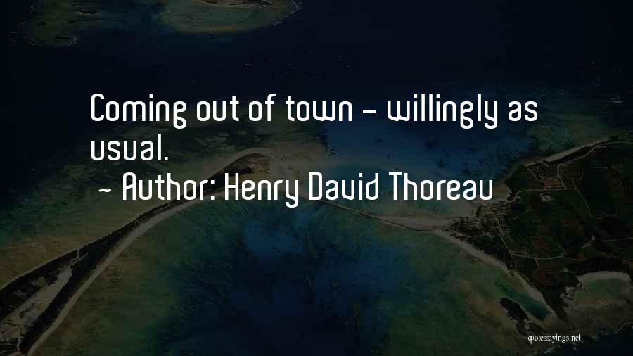 Henry David Thoreau Quotes: Coming Out Of Town - Willingly As Usual.