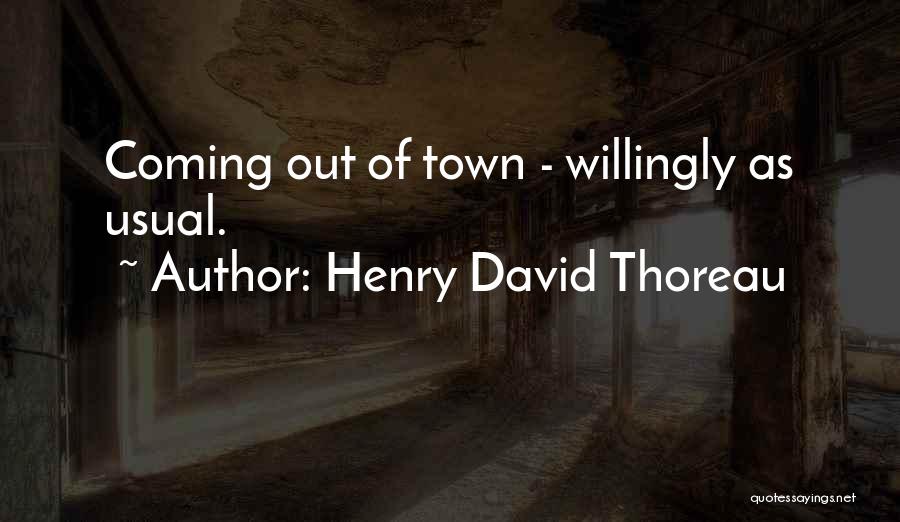 Henry David Thoreau Quotes: Coming Out Of Town - Willingly As Usual.