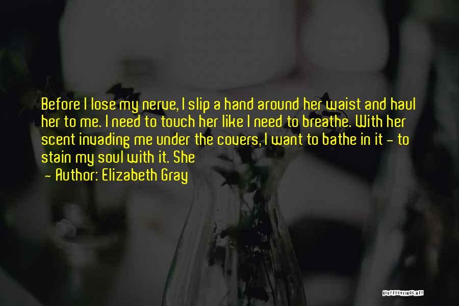 Elizabeth Gray Quotes: Before I Lose My Nerve, I Slip A Hand Around Her Waist And Haul Her To Me. I Need To