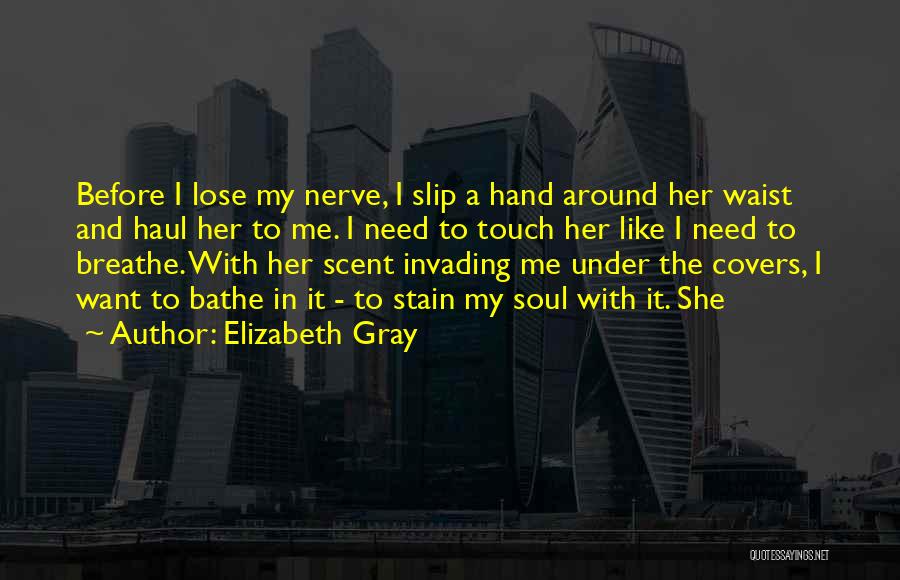 Elizabeth Gray Quotes: Before I Lose My Nerve, I Slip A Hand Around Her Waist And Haul Her To Me. I Need To