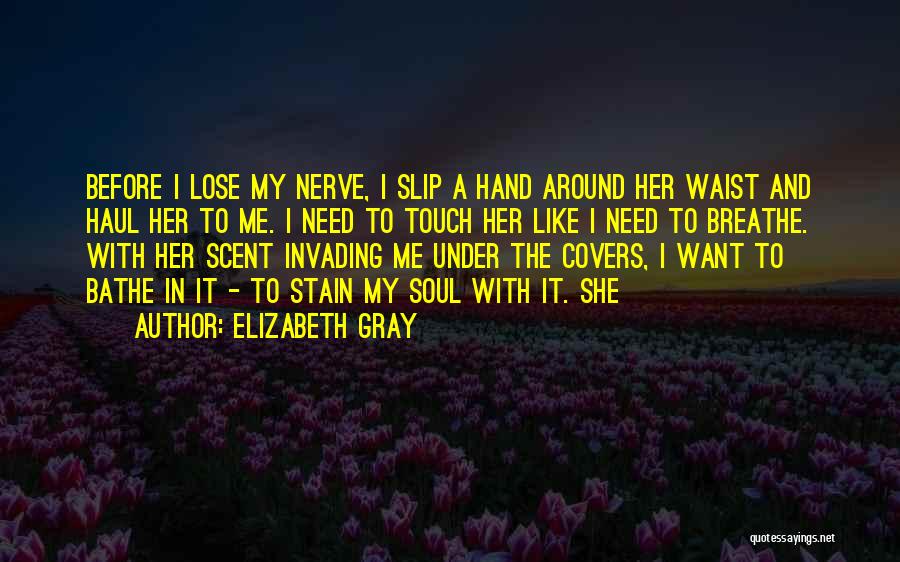 Elizabeth Gray Quotes: Before I Lose My Nerve, I Slip A Hand Around Her Waist And Haul Her To Me. I Need To