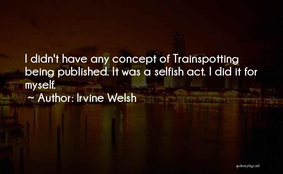 Irvine Welsh Quotes: I Didn't Have Any Concept Of Trainspotting Being Published. It Was A Selfish Act. I Did It For Myself.