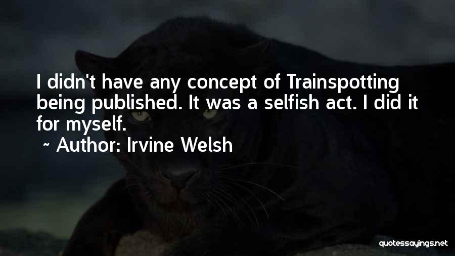 Irvine Welsh Quotes: I Didn't Have Any Concept Of Trainspotting Being Published. It Was A Selfish Act. I Did It For Myself.