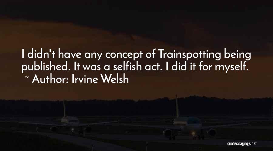 Irvine Welsh Quotes: I Didn't Have Any Concept Of Trainspotting Being Published. It Was A Selfish Act. I Did It For Myself.