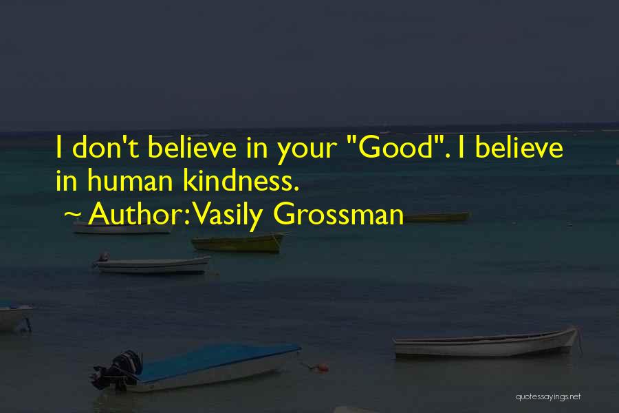 Vasily Grossman Quotes: I Don't Believe In Your Good. I Believe In Human Kindness.