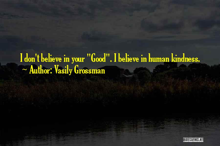 Vasily Grossman Quotes: I Don't Believe In Your Good. I Believe In Human Kindness.