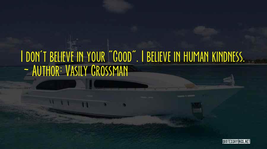 Vasily Grossman Quotes: I Don't Believe In Your Good. I Believe In Human Kindness.